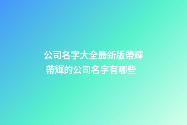 公司名字大全最新版帶輝 帶輝的公司名字有哪些-第1張-公司起名-玄機(jī)派